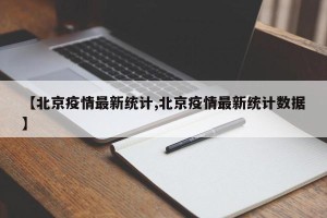 【北京疫情最新统计,北京疫情最新统计数据】