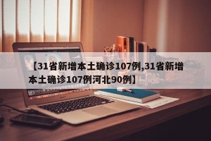 【31省新增本土确诊107例,31省新增本土确诊107例河北90例】
