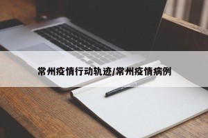 常州疫情行动轨迹/常州疫情病例