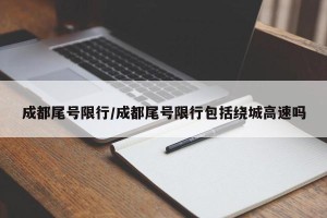 成都尾号限行/成都尾号限行包括绕城高速吗