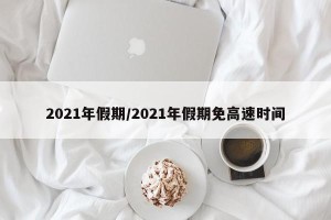 2021年假期/2021年假期免高速时间