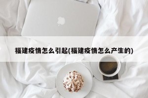 福建疫情怎么引起(福建疫情怎么产生的)