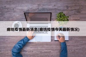 廊坊疫情最新消息(廊坊疫情今天最新情况)