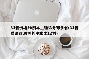 31省份增90例本土确诊分布多省(31省增确诊30例其中本土12例)