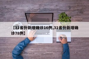 【31省份新增确诊16例,31省份新增确诊78例】