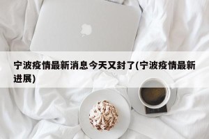 宁波疫情最新消息今天又封了(宁波疫情最新进展)