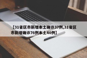 【31省区市新增本土确诊37例,31省区市新增确诊76例本土40例】