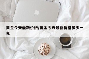 黄金今天最新价格/黄金今天最新价格多少一克