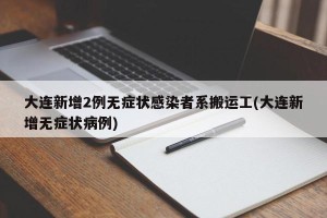大连新增2例无症状感染者系搬运工(大连新增无症状病例)