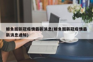 鲅鱼圈新冠疫情最新消息(鲅鱼圈新冠疫情最新消息通知)