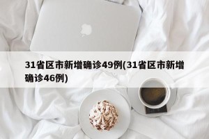 31省区市新增确诊49例(31省区市新增确诊46例)