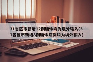 31省区市新增12例确诊均为境外输入(31省区市新增8例确诊病例均为境外输入)