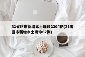 31省区市新增本土确诊2204例(31省区市新增本土确诊62例)