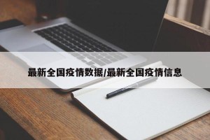 最新全国疫情数据/最新全国疫情信息
