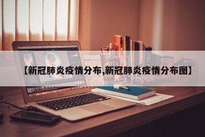 【新冠肺炎疫情分布,新冠肺炎疫情分布图】
