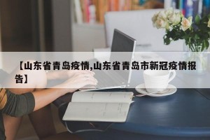 【山东省青岛疫情,山东省青岛市新冠疫情报告】