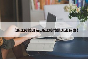 【浙江疫情源头,浙江疫情是怎么回事】