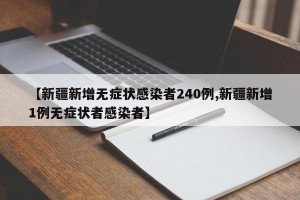 【新疆新增无症状感染者240例,新疆新增1例无症状者感染者】