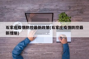石家庄疫情防控最新政策(石家庄疫情防控最新措施)