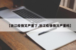 【浙江疫情又严重了,浙江疫情情况严重吗】
