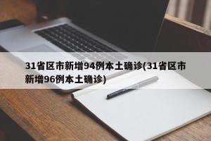 31省区市新增94例本土确诊(31省区市新增96例本土确诊)
