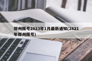 郑州限号2023年1月最新通知(2821年郑州限号)