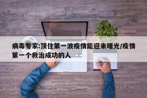 病毒专家:顶住第一波疫情能迎来曙光/疫情第一个救治成功的人