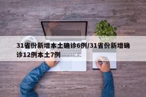 31省份新增本土确诊6例/31省份新增确诊12例本土7例