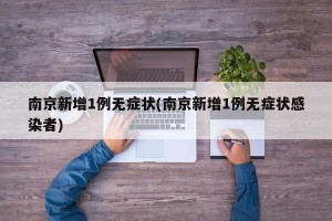 南京新增1例无症状(南京新增1例无症状感染者)