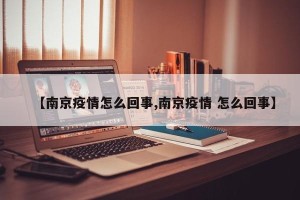 【南京疫情怎么回事,南京疫情 怎么回事】
