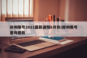 郑州限号2021最新通知6月份/郑州限号查询最新