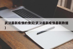 武汉最新疫情的情况(武汉最新疫情最新数据)