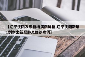 【辽宁沈阳发布新增病例详情,辽宁沈阳新增1例本土新冠肺炎确诊病例】