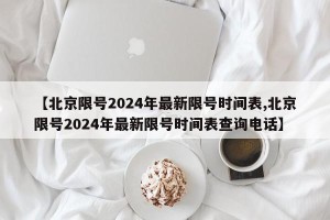 【北京限号2024年最新限号时间表,北京限号2024年最新限号时间表查询电话】