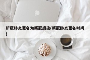 新冠肺炎更名为新冠感染(新冠肺炎更名时间)