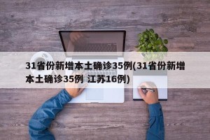 31省份新增本土确诊35例(31省份新增本土确诊35例 江苏16例)