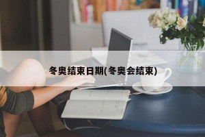冬奥结束日期(冬奥会结束)