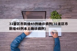 31省区市新增45例确诊病例(31省区市新增48例本土确诊病例)