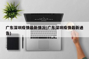 广东深圳疫情最新情况(广东深圳疫情最新通告)