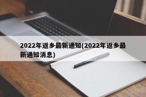 2022年返乡最新通知(2022年返乡最新通知消息)
