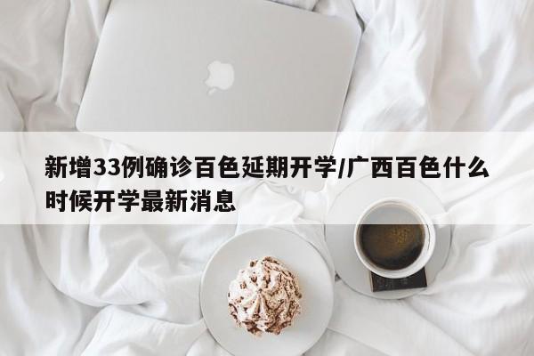 新增33例确诊百色延期开学/广西百色什么时候开学最新消息