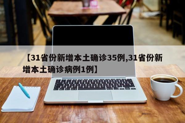 【31省份新增本土确诊35例,31省份新增本土确诊病例1例】