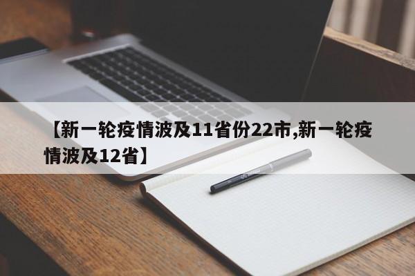【新一轮疫情波及11省份22市,新一轮疫情波及12省】