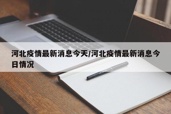 河北疫情最新消息今天/河北疫情最新消息今日情况