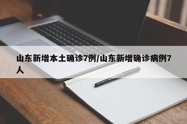山东新增本土确诊7例/山东新增确诊病例7人