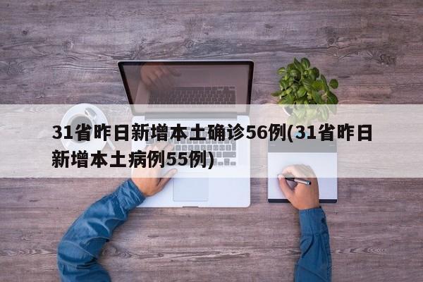 31省昨日新增本土确诊56例(31省昨日新增本土病例55例)