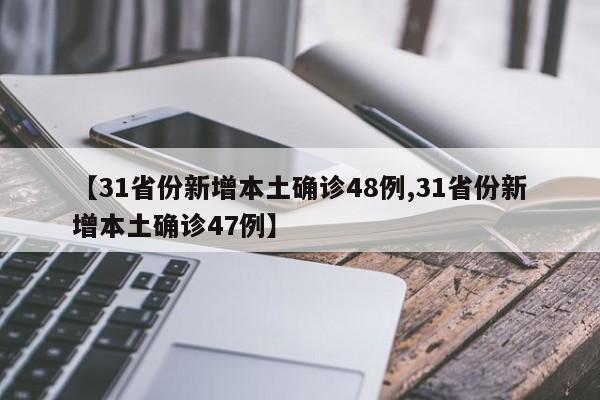【31省份新增本土确诊48例,31省份新增本土确诊47例】