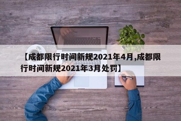 【成都限行时间新规2021年4月,成都限行时间新规2021年3月处罚】