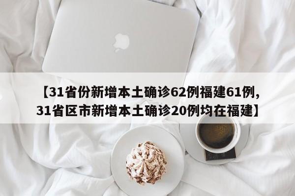 【31省份新增本土确诊62例福建61例,31省区市新增本土确诊20例均在福建】