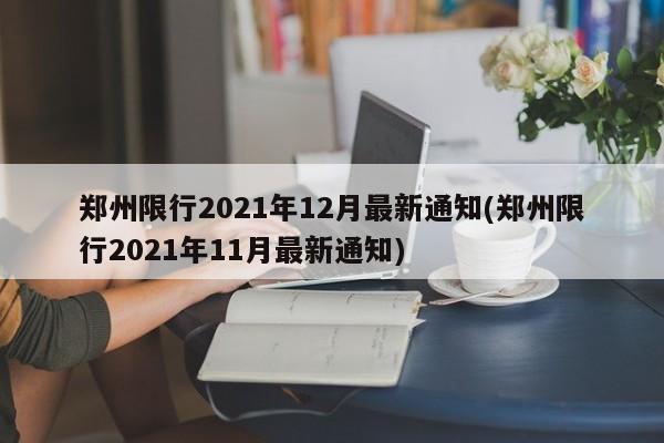 郑州限行2021年12月最新通知(郑州限行2021年11月最新通知)